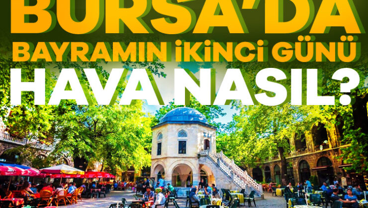 Bursa’da Bayramın İkinci Günü Hava Nasıl? (17 Haziran 2024)