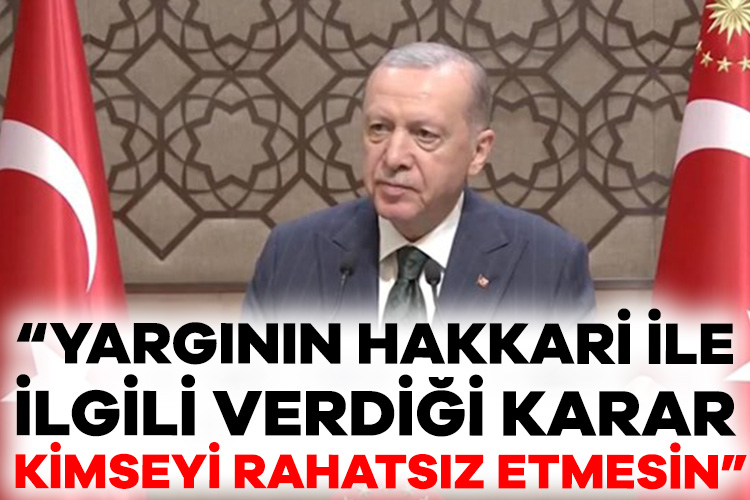 Cumhurbaşkanı Erdoğan: Yargının Hakkari ile İlgili Verdiği Karar Kimseyi Rahatsız Etmesin