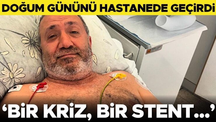 Doğum Gününü Hastanede Geçirdi… ‘Bir Kriz, Bir Stent…’