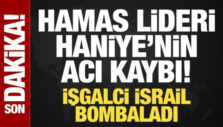 Hamas Lideri Haniye’nin Acı Kaybı! Katil İsrail Bombaladı