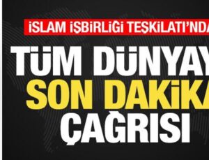 İslam İşbirliği Teşkilatı’ndan Tüm Dünyaya Son Dakika Çağrısı