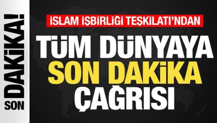 İslam İşbirliği Teşkilatı’ndan Tüm Dünyaya Son Dakika Çağrısı