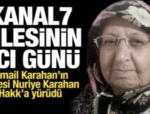 Kanal 7 Ailesinin Acı Günü: İsmail Karahan’ın Annesi Nuriye Karahan Vefat Etti