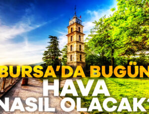 Meteoroloji Hava Durumunu Yayımladı! Bursa’da Hava Nasıl?