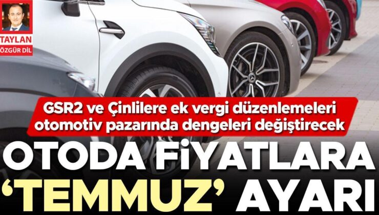 Otoda Fiyatlara ‘Temmuz’ Ayarı… Gsr2 ve Çinlilere Ek Vergi Düzenlemeleri Otomotiv Pazarında Dengeleri Değiştirecek