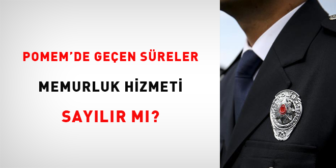 Pomem’de Geçen Müddetler Memurluk Hizmeti Sayılır Mı?