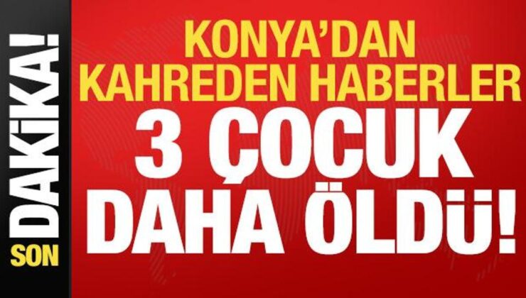 Son Dakika: Konya’dan Kahreden Haberler! 3 Çocuk Daha Öldü…