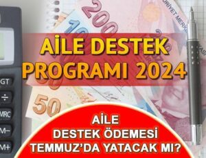 Aile Destek Ödemesi Bu Ay Bitiyor Mu, Temmuz’da Son Mu? Aile Destek Programı Ödemeleri Bu Ay Yatacak Mı? İşte Sosyal Yardım Desteği Son Ödeme Tarihi Bilgisi!