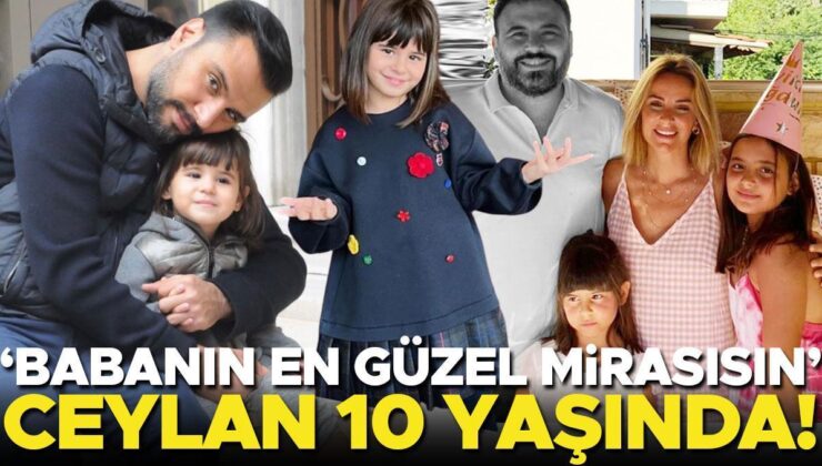 ‘Babanın En Güzel Mirasısın…’ Ceylan 10 Yaşında!