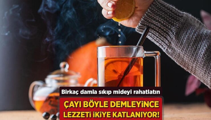 Çayı Böyle Demleyince Lezzeti İkiye Katlanıyor! Birkaç Damla Sıkıp Mideyi Rahatlatın