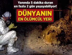 Dünyanın En Ölümcül Yeri! Yanında 5 Dakika Duran En Fazla 2 Gün Yaşayabiliyor