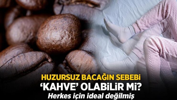 Huzursuz Bacağın Sebebi ‘Kahve’ Tüketimi Olabilir Mi? Herkes İçin Ülkü Değilmiş