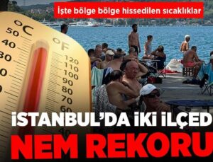 İstanbul’da İki İlçede Nem Rekoru! İşte Bölge Bölge Hissedilen Sıcaklıklar