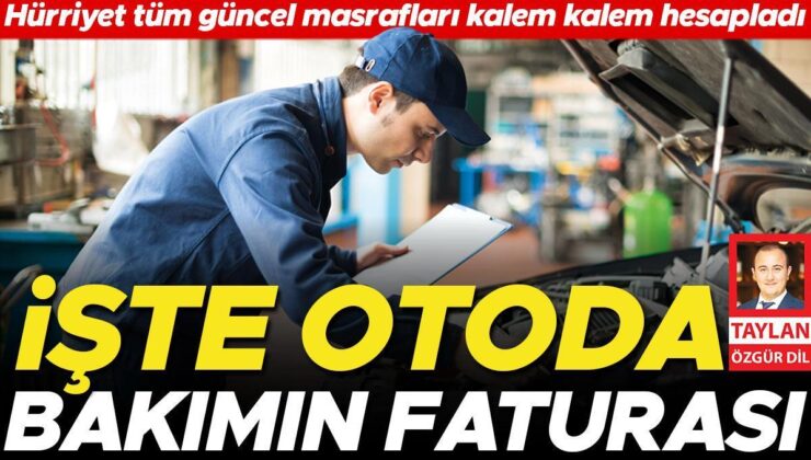 İşte Otoda Bakımın Faturası… Hürriyet Tüm Güncel Masrafları Kalem Kalem Hesapladı