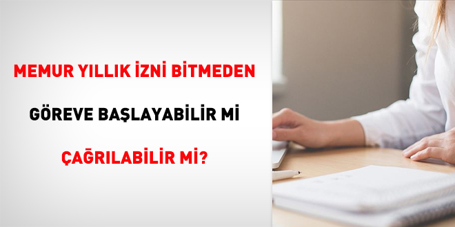 Memur Yıllık İzni Bitmeden Göreve Başlayabilir Mi Çağrılabilir Mi?