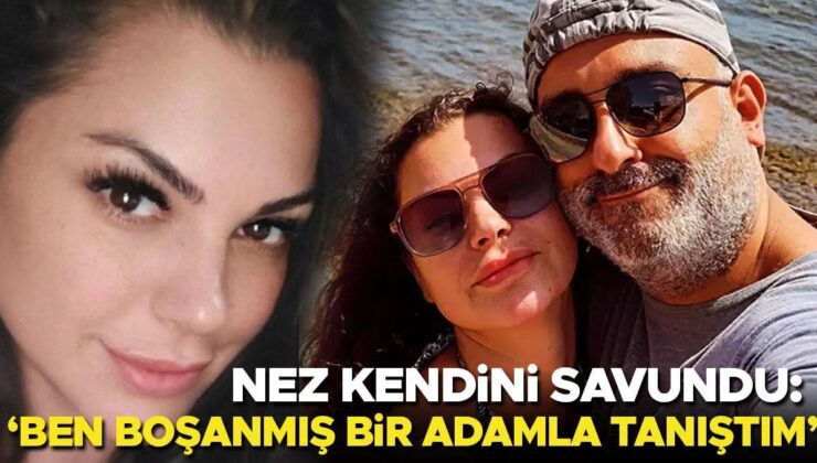 Nez Kendini Savundu: Ben Boşanmış Bir Adamla Tanıştım, Aksini İspat Edemezsiniz!