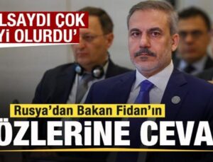 Rusya’dan Bakan Fidan’ın Sözlerine Cevap: Olsaydı Çok İyi Olurdu