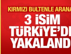 Uluslararası 3 Suçlu Türkiye’de Yakalandı