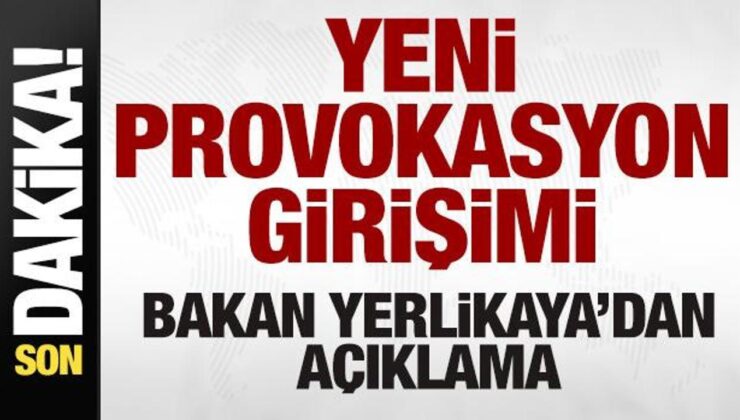 Yeni Provokasyon Girişimi! Bakan Yerlikaya’dan Açıklama