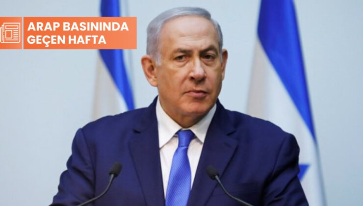 Arap Basınında Geçen Hafta: ‘Netanyahu’yu Durdurmanın Tek Yolu’