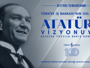 Türkiye İş Bankası’nın 100. Yılında ‘Atatürk Vizyonuyla Gelecek Yüzyıla Bakış’ Konferansı