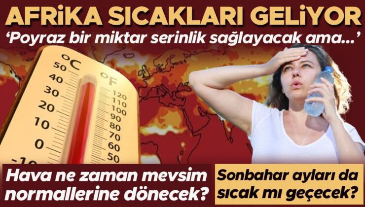 Afrika Sıcakları Geliyor! Hava Ne Zaman Mevsim Normallerine Dönecek? ‘Poyraz Bir Ölçü Serinlik Sağlayacak Ama…’