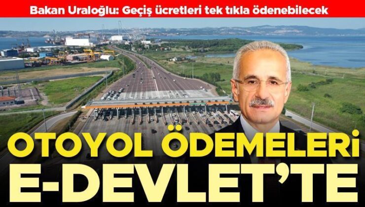 Bakan Uraloğlu: Otoyol Ödemeleri E-Devlet’te