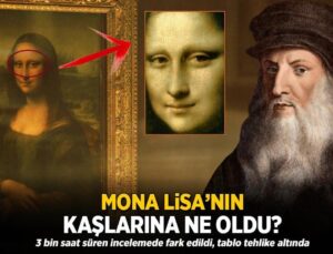 Mona Lisa’nın Kaşlarına Ne Oldu? 3 Bin Saat Sonra Fark Edildi: ‘Tablo Tehlike Altında’