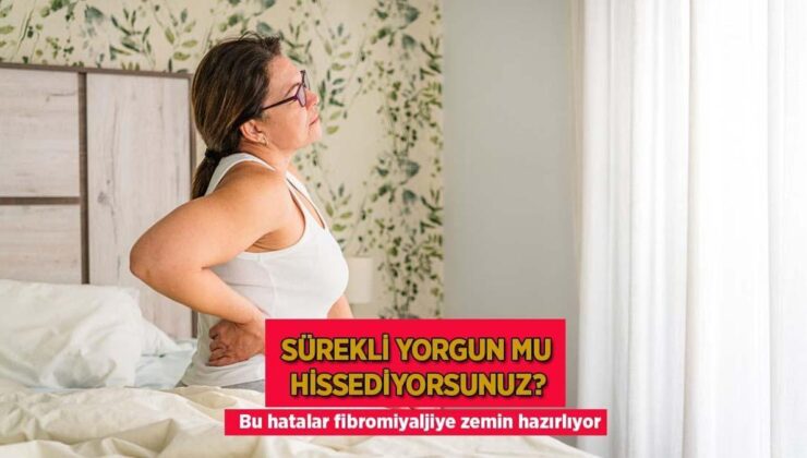 Daima Yorgun Mu Hissediyorsunuz? Bu Yanlışlar Fibromiyaljiye Zemin Hazırlıyor