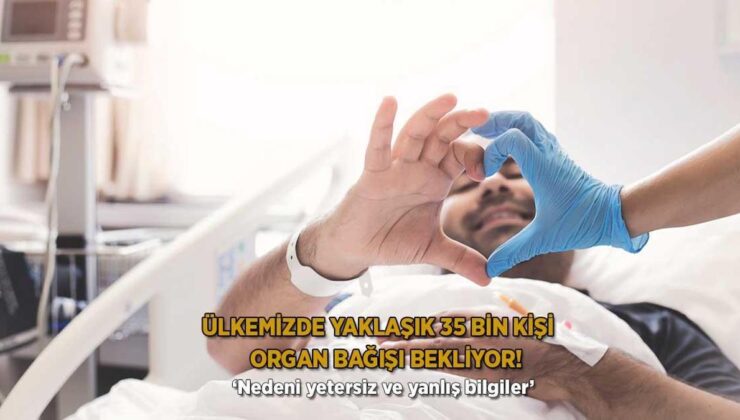 Ülkemizde Yaklaşık 35 Bin Kişi Organ Bağışı Bekliyor! ‘Nedeni Yetersiz ve Yanlış Bilgiler’