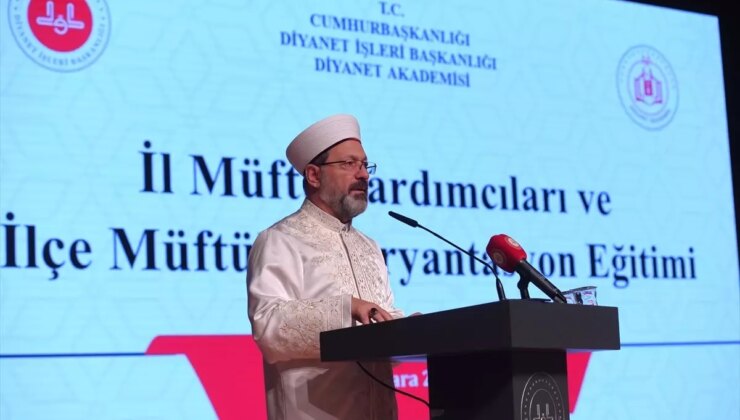 Diyanet İşleri Başkanı Erbaş “İl Müftü Yardımcıları ve İlçe Müftüleri Oryantasyon Eğitimi”Nde Konuştu Açıklaması