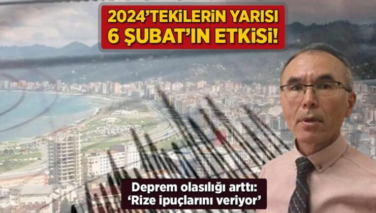 2024’tekilerin Yarısı 6 Şubat’ın Etkisi! Deprem Mümkünlüğü Arttı: ‘Rize İpuçlarını Veriyor’