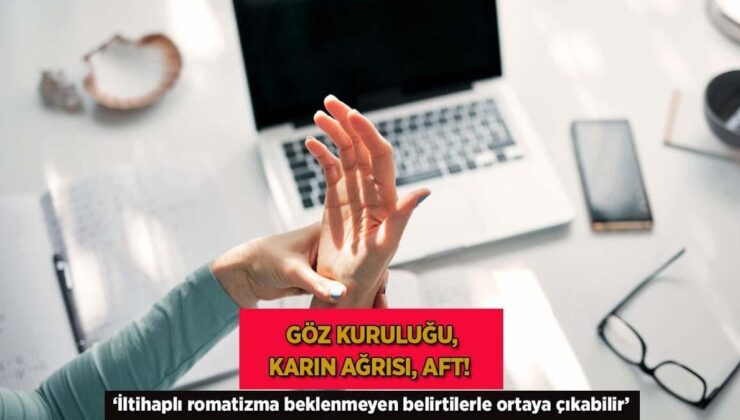 Göz Kuruluğu, Karın Ağrısı, Aft! ‘İltihaplı Romatizma Beklenmeyen Belirtilerle Ortaya Çıkabilir’